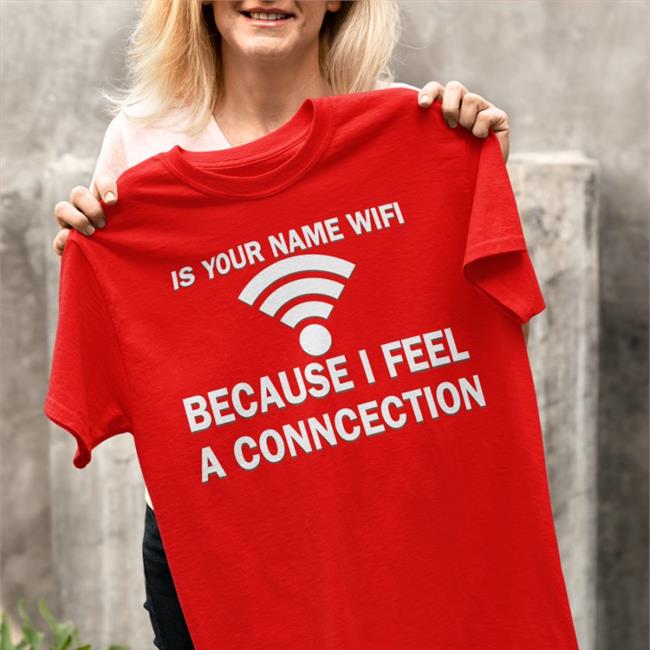 Shirts That Go Hard It Your Name Wifi Because I Feel A Conncection Shirt