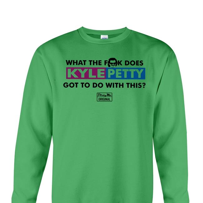 The Dale Jr Foundation Merchandise Store Kyle Petty What The Fuck Does Kyle Petty Got To Do With This Dirty Mo Original T Shirt S1apsh0es