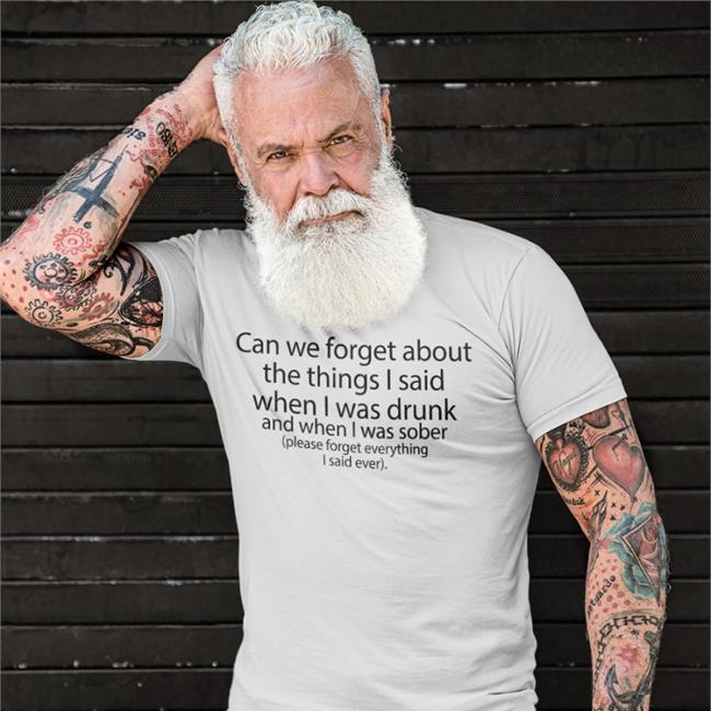 Shirts That Go Hard The Good Shirts Merch Can We Forget About The Things I Said When I Was Drunk And When I Was Sober Please Forget Everything I Said Ever Shirt