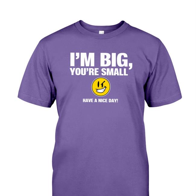 I'm Big You're Small Have A Nice Day Shirts Tubbypubby