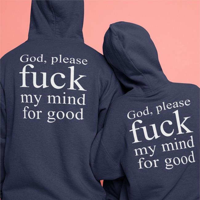 Shirts That Go Hard God Please Fuck My Mind For Good T Shirt Shirtsthtgohard