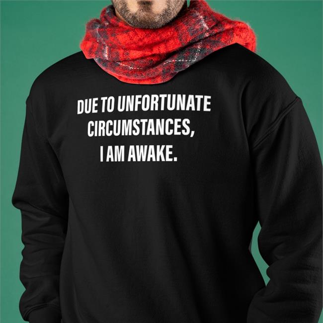Due To Unfortunate Circumstances I Am Awake Shirt 2022