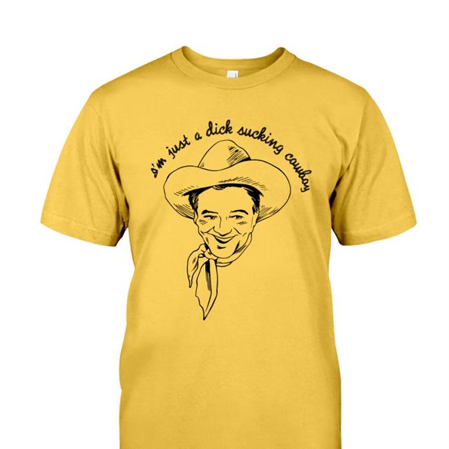 I'm Just A Dick Sucking Cowboy Shirt 2022
