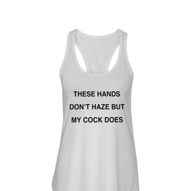 Shirts With Threatening Auras These Hands Don't Haze But My Cock Does Tee