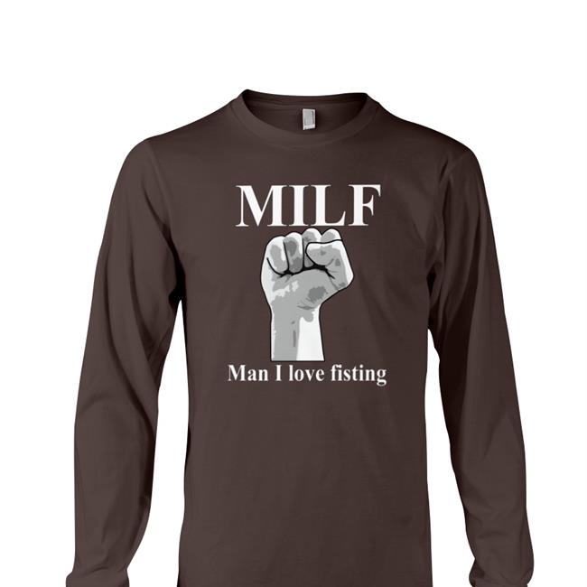 Original Thegoodshirts Merch Milf Man I Love Fisting Shirt Shirts That Go Hard