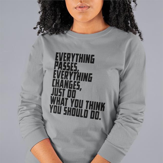 Everything Passes Everything Changes Just Do What You Think You Should Do T Shirt White
