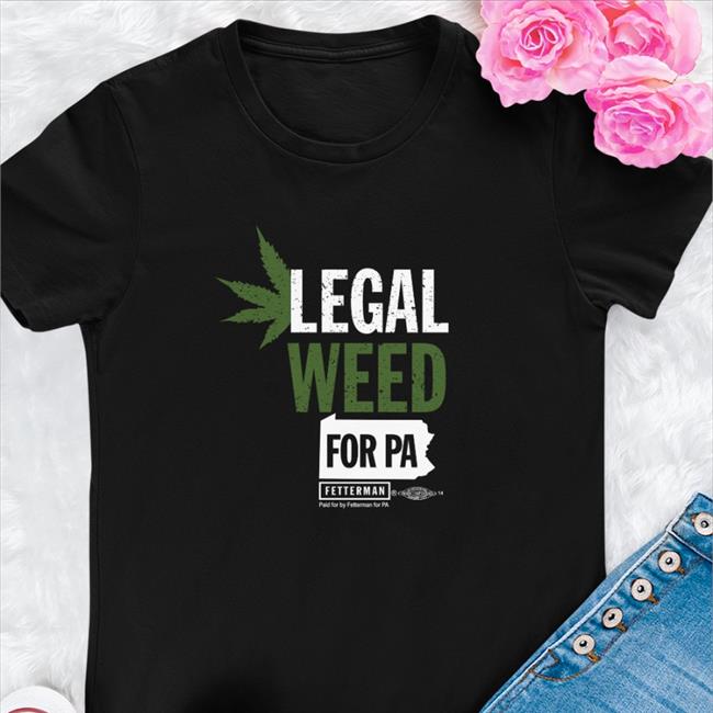 John Fetterman Merch Legal Weed For Pa T Shirt