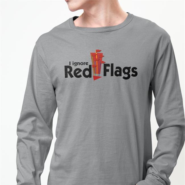 Shirts That Go Hard I Ignore Red Flags Hoodie Shirtsthtgohard