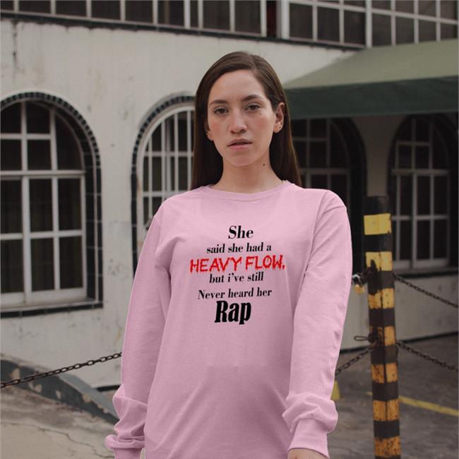 Shirts That Go Hard She Said She Had A Heavy Flow But I've Still Never Heard Her Rap Tee Shirt Shirts That Go Hard