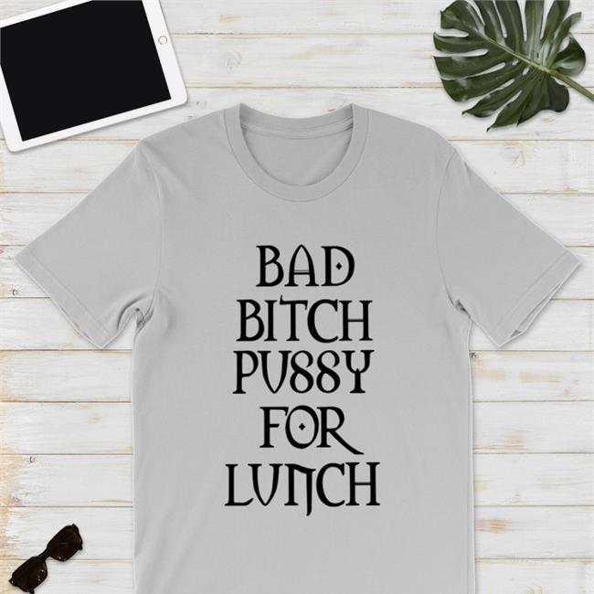 Shirts That Go Hard Bad Bitch Pussy For Lunch Crewneck Sweatshirt Shirtsthtgohard