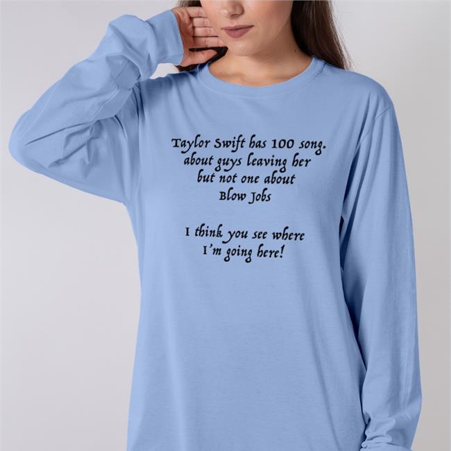 Shirts That Go Hard Taylor Swift Has 100 Song About Guys Leaving Her But Not One About Blow Jobs I Think You See Where I'm Going Here V Neck T Shirt Shirtsthtgohard