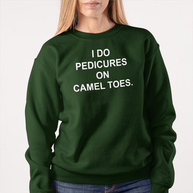 Shirts That Go Hard I Do Pedicures On Camel Toes Hoodie Shirtsthtgohard