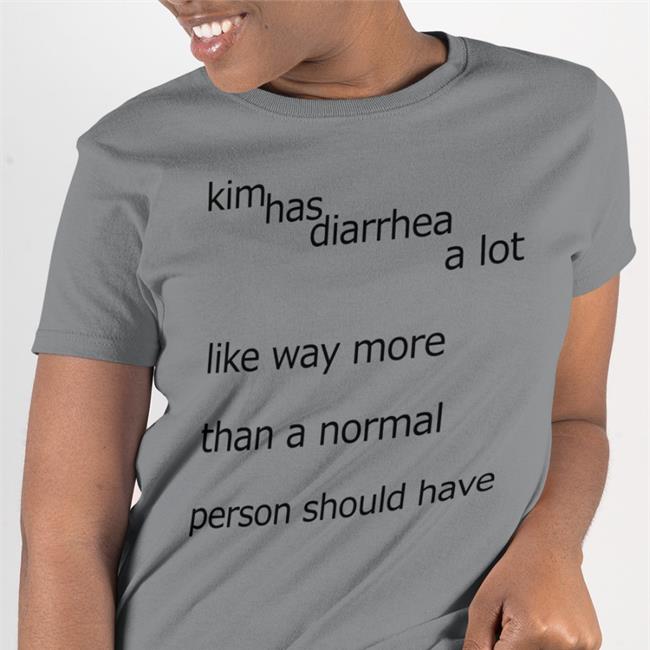 Shirts That Go Hard Kim Has Diarrhea A Lot Like Way More Than A Norrmal Person Should Have Shirt
