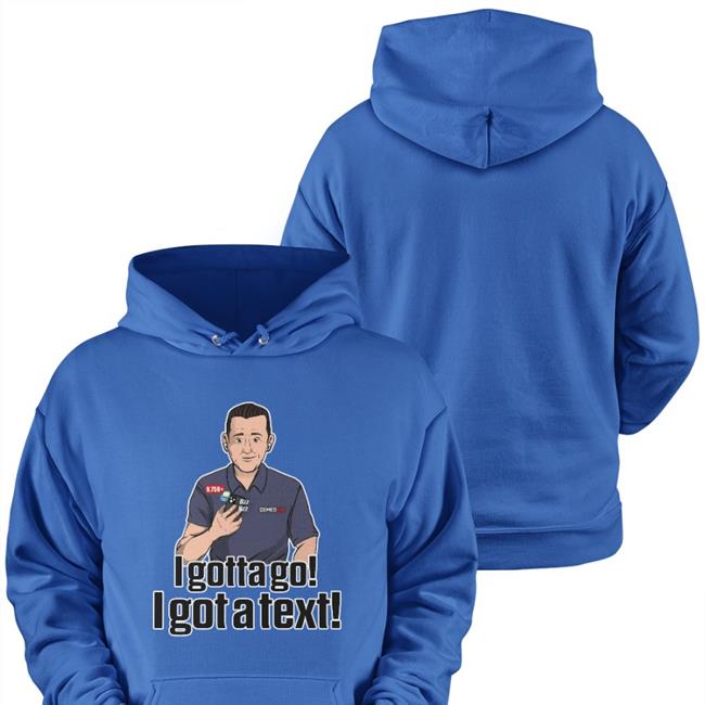 I Gotta Go I Got A Text Shirts