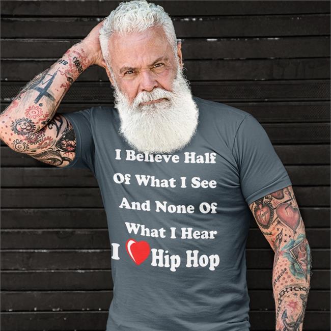 I Believe Half Of What I See And None Of What I Hear I Love Hip Hop Shirts