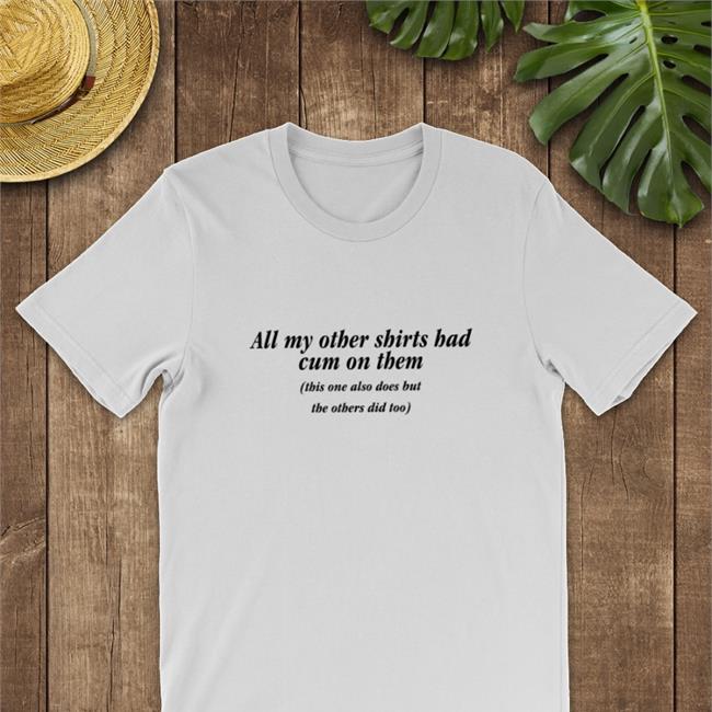 All My Other Shirts Had Cum On Them Tee