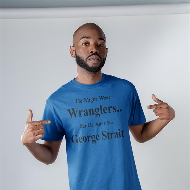 He Might Wear Wranglers But He Ain't No George Strait Tee Shirt