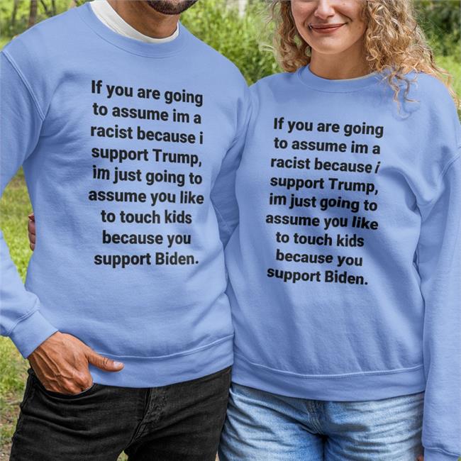 Helenckh Helen Henning If You Are Going To Assume Im A Racist Because I Support Trump Im Just Going To Assume You Like To Touch Kids Because You Support Biden Shirt