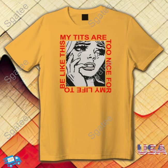 Shirts That Go Hard My Tits Are Too Nice For My Life To Be Like This Crewneck Sweatshirt Cosmique Studio