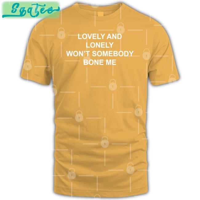 The Good Shirts Lovely And Lonely Won't Somebody Bone Me Shirt Lovely And Lonely Won't Somebody Bone Me Sweatshirt