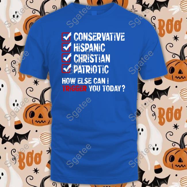 Conservative Hispanic Christian Patriotic How Else Can I Trigger You Today Tee