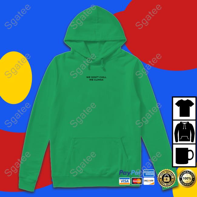 We Don't Chill We Climax Shirt Imax Store Hooded Sweatshirt