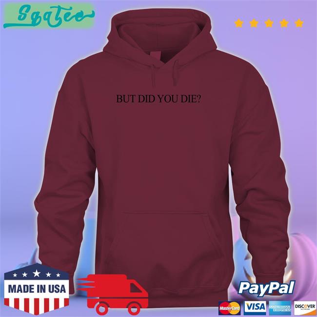 But Did You Die T-Shirt But Did You Die T-Shirt