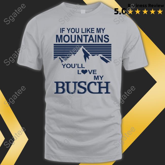Official If You Like My Mountains You'll Love My Busch Shirt
