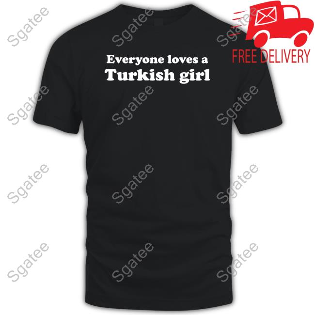 Everyone Loves A Turkish Girl Shirt
