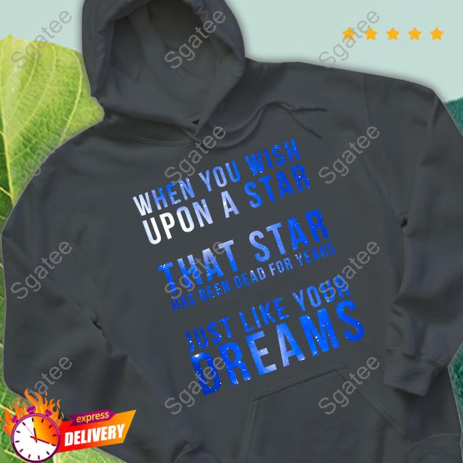 Shirts That Go Hard When You Wish Upon A Star That Star Has Been Dead For Years Just Like Your Dreams Tee Shirt