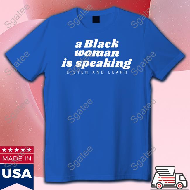 Official A Black Woman Is Speaking Listen And Learn Shirt Iamyesyouareno