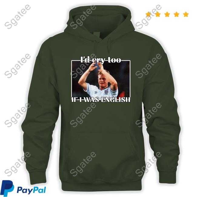 Gazza I'd Cry Too If I Was English Sweatshirt