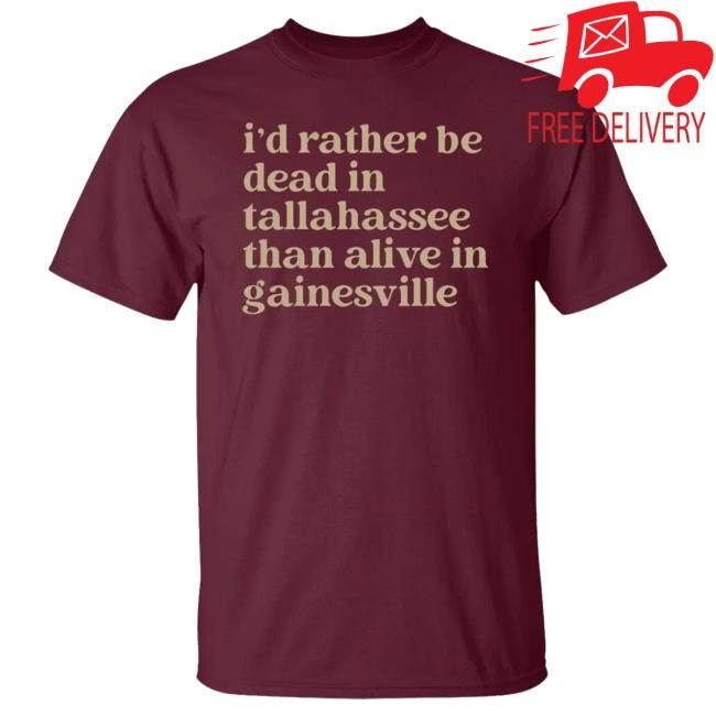 I’d Rather Be Dead In Tallahassee Than Alive In Gainesville Shirt