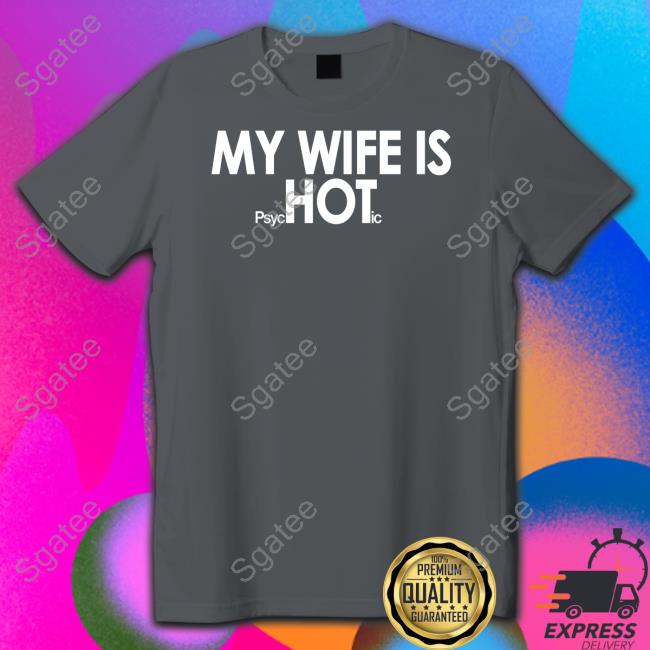 My Wife Is Psychotic Shirt Official Shirts That Go Hard My Wife Is Psychotic Shirt
