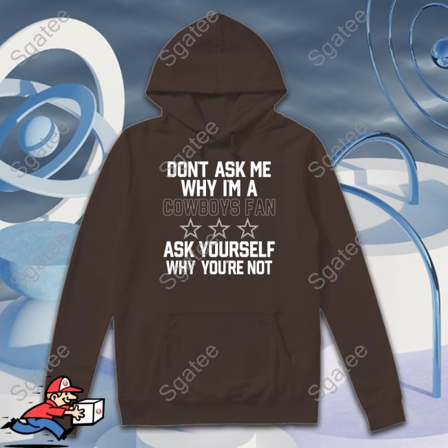 Don't Ask Me Why I'm A Cowboys Fan Ask Yourself Why You're Not Sweatshirt