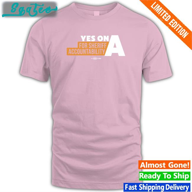 Yes On A For Sheriff Accountability T Shirt