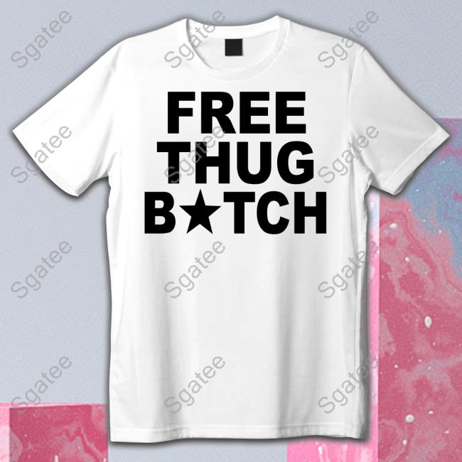 Free Thug Bitch Shirt Nat Nat