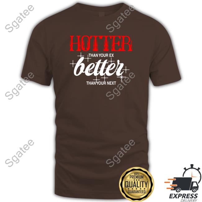 Hotter Than Your Ex, Better Than Your Next Shirt