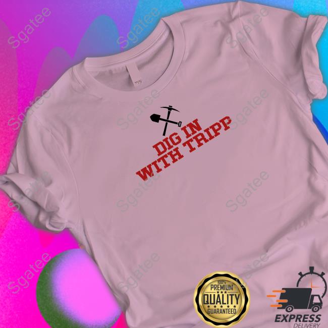 Original Dig In With Tripp Shirts