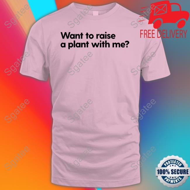Want To Raise A Plant With Me Tee Mess In A Bottle Merch Want To Raise A Plant With Me Long Sleeve T Shirt Messinabottle