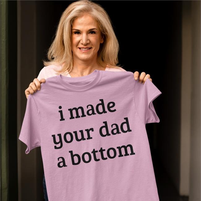 I Made Your Dad A Bottom T-Shirt
