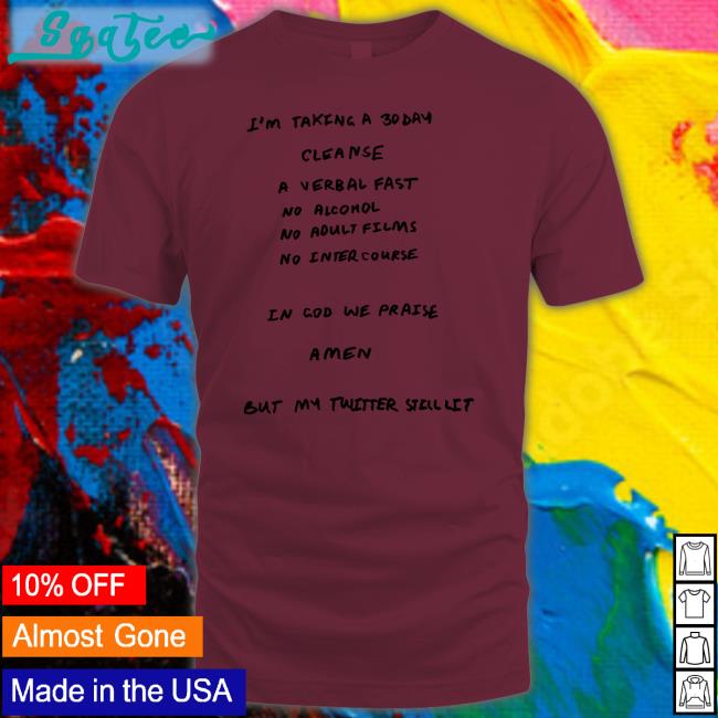 I'm Taking A 30 Day Cleanse A Verbal Fast No Alcohol No Adult Films No Inter Course Amen But My Twitter Still Lit Shirt Ye Kanyewest