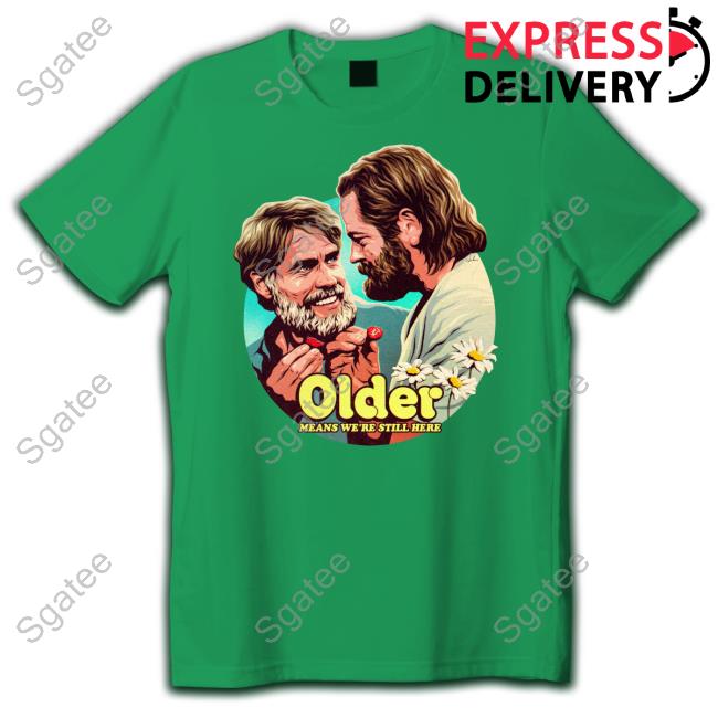 Older Means We're Still Here T-Shirt