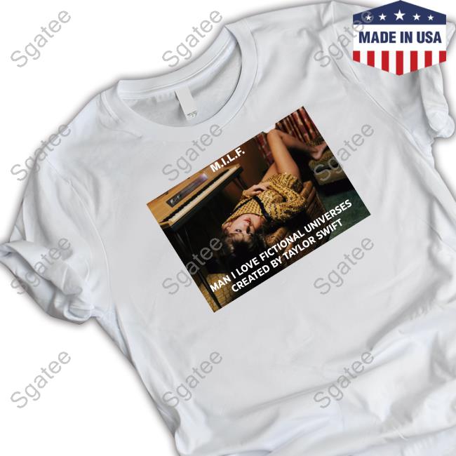 Milf Man I Love Fictional Universes Created By Taylor Swift T Shirt