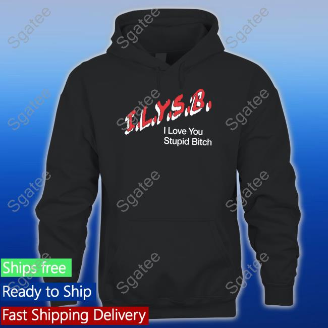 I.L.Y.S.B. I Love You Stupid Bitch Shirts Paul Klein