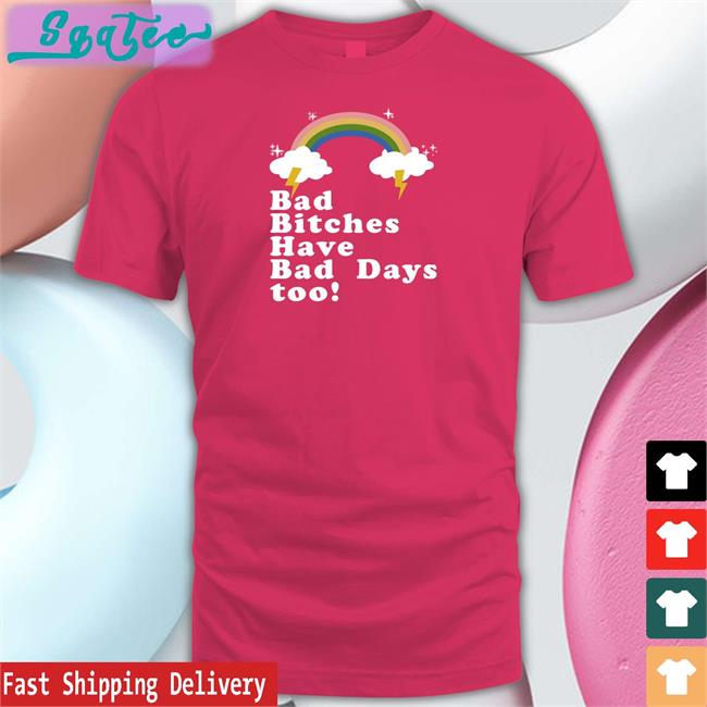 Rainbow Bad Bitches Have Bad Days Too Shirt Theestallion Tina Snow