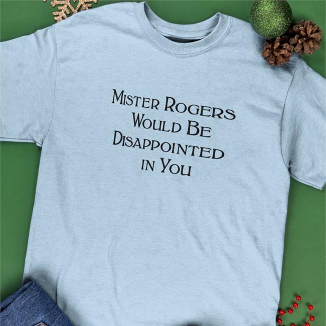 Mister Rogers Would Be Disappointed In You Shirt Warinkapparel
