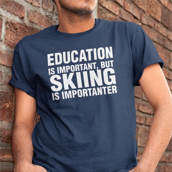 Education Is Important But Skiing Is Importanter Shirt