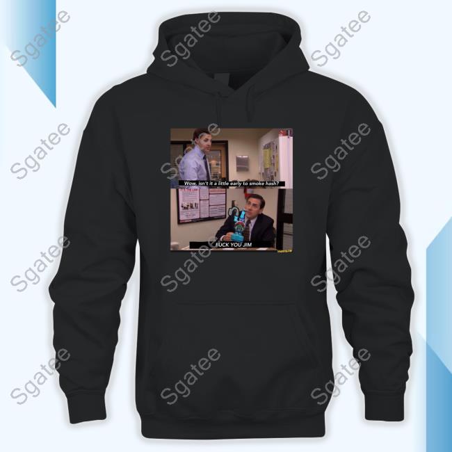 Shirts That Go Hard Wow Isn't It A Little Early To Smoke Hash Fuck You Jim T Shirt