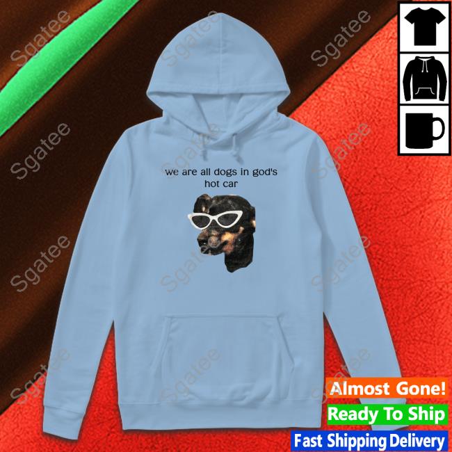 We Are All Dogs In God's Hot Car Shirts Shirts That Go Hard